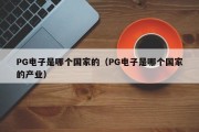 PG电子是哪个国家的（PG电子是哪个国家的产业）