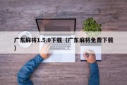 广东麻将1.5.0下载（广东麻将免费下载）