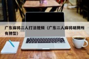 广东麻将二人打法视频（广东二人麻将胡牌所有牌型）