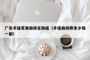 广东手搓家用麻将无瑕疵（手搓麻将牌多少钱一副）