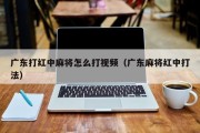 广东打红中麻将怎么打视频（广东麻将红中打法）