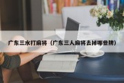 广东三水打麻将（广东三人麻将去掉哪些牌）