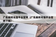 广东麻将充值平台官网（广东麻将充值平台官网下载）