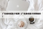 广东麻将摇色子抓牌（广东麻将骰子拿牌顺序）