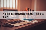 广东麻将桌上的筹码牌属于违法吗（麻将筹码犯法吗）