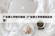广东理工学院打麻将（广东理工学院情侣在食堂）