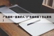 广东麻将一直赢的人（广东麻将赢了怎么算钱）