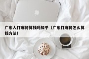 广东人打麻将算钱吗知乎（广东打麻将怎么算钱方法）