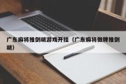 广东麻将推倒胡游戏开挂（广东麻将做牌推倒胡）