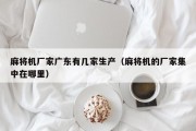 麻将机厂家广东有几家生产（麻将机的厂家集中在哪里）