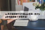 pg电子麻将胡了2下载app官网（电子pg游戏麻将胡了游戏平台）