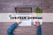 jdb电子怎么样（jdb电子app）