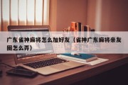 广东雀神麻将怎么加好友（雀神广东麻将亲友圈怎么弄）