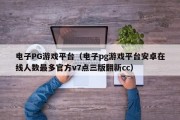 电子PG游戏平台（电子pg游戏平台安卓在线人数最多官方v7点三版翻新cc）