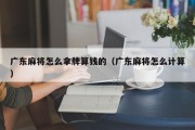 广东麻将怎么拿牌算钱的（广东麻将怎么计算）