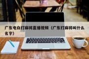 广东电白打麻将直播视频（广东打麻将叫什么名字）