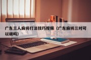 广东三人麻将打法技巧视频（广东麻将三对可以胡吗）