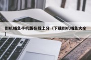 街机捕鱼手机版在线上分（下载街机捕鱼大全）