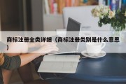 商标注册全类详细（商标注册类别是什么意思）