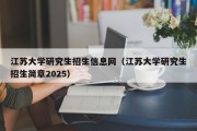 江苏大学研究生招生信息网（江苏大学研究生招生简章2025）