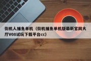 街机人捕鱼单机（街机捕鱼单机版最新官网大厅V08试玩下载平台cc）