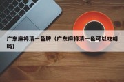 广东麻将清一色牌（广东麻将清一色可以吃胡吗）