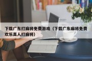 下载广东打麻将免费游戏（下载广东麻将免费欢乐真人打麻将）