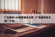 广东麻将144张直播多少钱（广东麻将多少钱一个码）