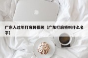 广东人过年打麻将搞笑（广东打麻将叫什么名字）
