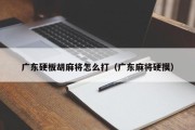 广东硬板胡麻将怎么打（广东麻将硬摸）