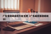 广东推倒胡麻将不能互牌（广东麻将推倒胡胡法）