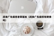 闲来广东麻将老章版本（闲来广东麻将有规律吗）