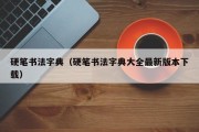 硬笔书法字典（硬笔书法字典大全最新版本下载）