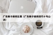 广东赖子麻将比赛（广东赖子麻将技巧十句口诀）