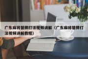 广东麻将替牌打法视频讲解（广东麻将替牌打法视频讲解教程）