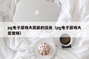 pg电子游戏大奖前的征兆（pg电子游戏大奖视频）