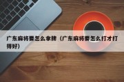 广东麻将要怎么拿牌（广东麻将要怎么打才打得好）