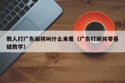 教人打广东麻将叫什么来着（广东打麻将零基础教学）