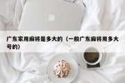 广东家用麻将是多大的（一般广东麻将用多大号的）