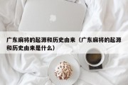 广东麻将的起源和历史由来（广东麻将的起源和历史由来是什么）