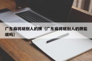 广东麻将胡别人的牌（广东麻将胡别人的牌能胡吗）