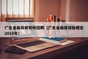 广东省麻将研究所招聘（广东省麻将馆新规定2018年）
