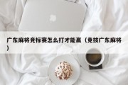 广东麻将竞标赛怎么打才能赢（竞技广东麻将）