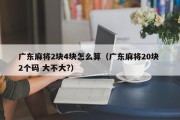 广东麻将2块4块怎么算（广东麻将20块 2个码 大不大?）
