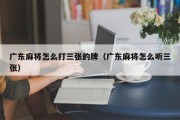 广东麻将怎么打三张的牌（广东麻将怎么听三张）