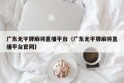 广东无字牌麻将直播平台（广东无字牌麻将直播平台官网）