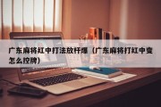 广东麻将红中打法放杆爆（广东麻将打红中变怎么控牌）