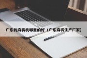 广东的麻将机哪里的好（广东麻将生产厂家）