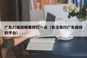 广东打麻将哪里好打一点（有没有打广东麻将的平台）