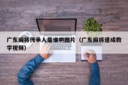 广东麻将传承人是谁啊图片（广东麻将速成教学视频）